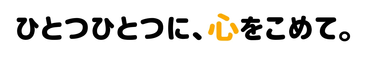 ひとつひとつに、心をこめて。
